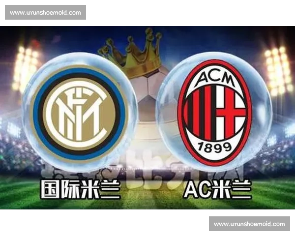 米兰德比再燃激情红黑军团对决蓝黑军团巅峰之战意甲荣耀之夜再起